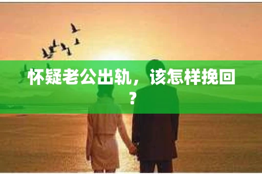 怀疑老公出轨，该怎样挽回？