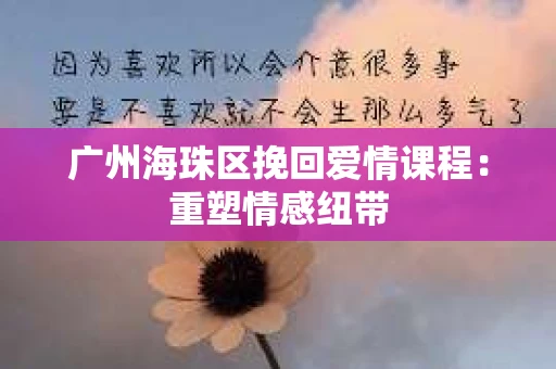 广州海珠区挽回爱情课程：重塑情感纽带