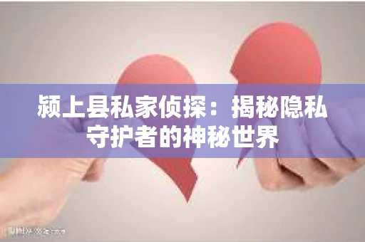 颍上县私家侦探：揭秘隐私守护者的神秘世界