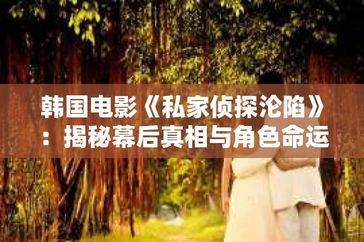 韩国电影《私家侦探沦陷》：揭秘幕后真相与角色命运