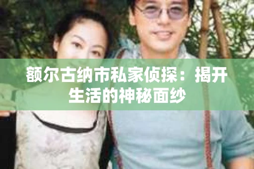 额尔古纳市私家侦探：揭开生活的神秘面纱