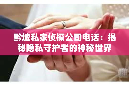 黔城私家侦探公司电话：揭秘隐私守护者的神秘世界
