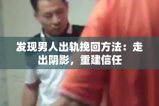 发现男人出轨挽回方法：走出阴影，重建信任