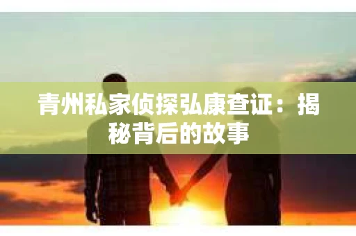 青州私家侦探弘康查证：揭秘背后的故事