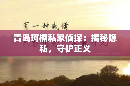 青岛珂楠私家侦探：揭秘隐私，守护正义