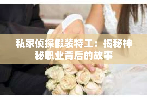 私家侦探假装特工：揭秘神秘职业背后的故事
