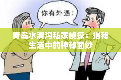 青岛水清沟私家侦探：揭秘生活中的神秘面纱