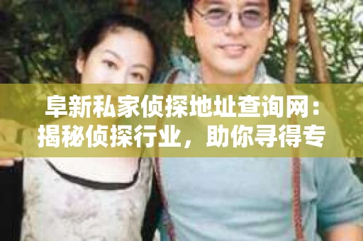 阜新私家侦探地址查询网：揭秘侦探行业，助你寻得专业服务