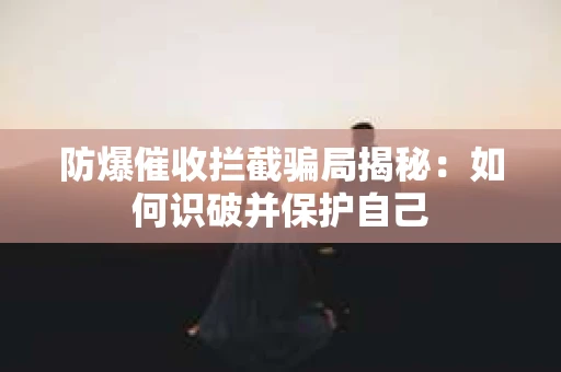 防爆催收拦截骗局揭秘：如何识破并保护自己