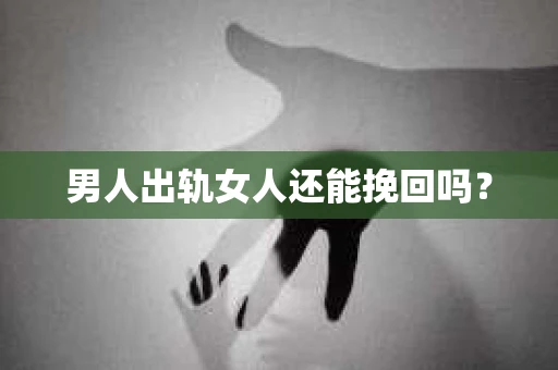 男人出轨女人还能挽回吗？