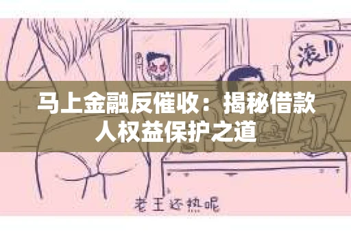 马上金融反催收：揭秘借款人权益保护之道