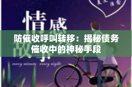防催收呼叫转移：揭秘债务催收中的神秘手段