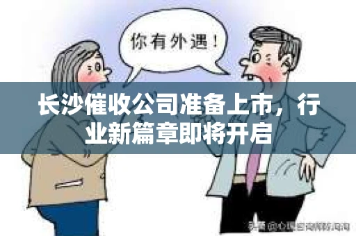 长沙催收公司准备上市，行业新篇章即将开启
