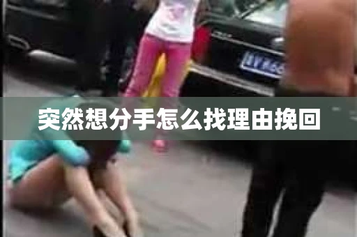 突然想分手怎么找理由挽回