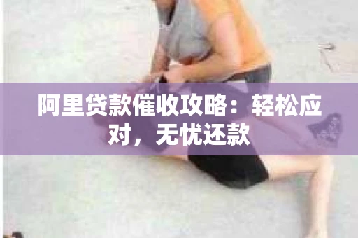 阿里贷款催收攻略：轻松应对，无忧还款