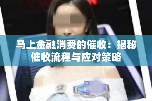 马上金融消费的催收：揭秘催收流程与应对策略