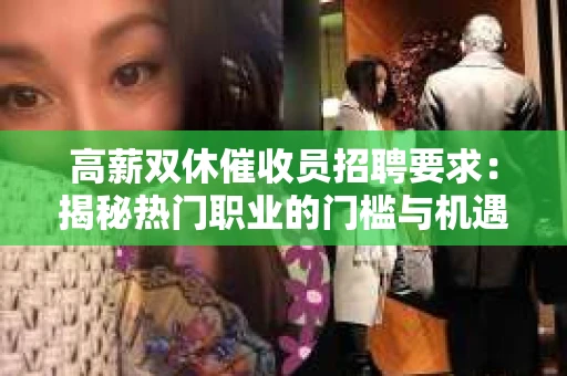 高薪双休催收员招聘要求：揭秘热门职业的门槛与机遇