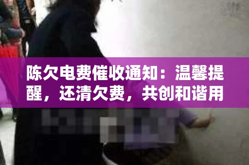 陈欠电费催收通知：温馨提醒，还清欠费，共创和谐用电环境