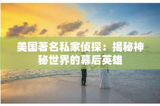 美国著名私家侦探：揭秘神秘世界的幕后英雄