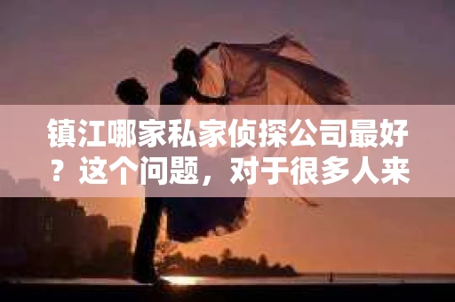 镇江哪家私家侦探公司最好？这个问题，对于很多人来说，可能是一个困扰，也可能是一个期待。在这个信息爆炸的时代，我们总是希望能找到最专业、最可靠的服务。今天，我就来和大家聊聊镇江的私家侦探公司，希望能给大家提供一些有用的信息。