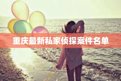 重庆最新私家侦探案件名单