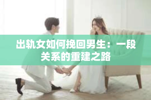 出轨女如何挽回男生：一段关系的重建之路