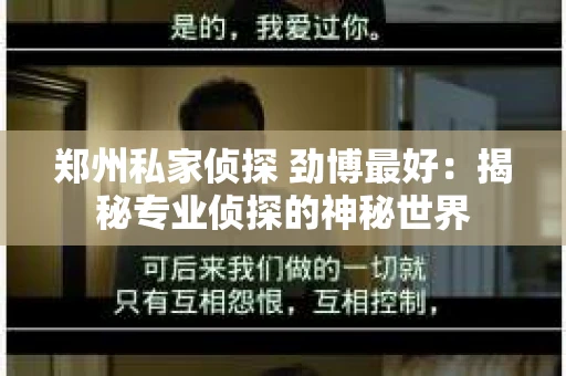 郑州私家侦探 劲博最好：揭秘专业侦探的神秘世界
