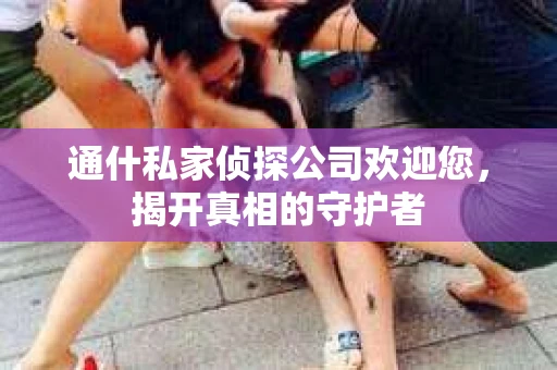 通什私家侦探公司欢迎您，揭开真相的守护者