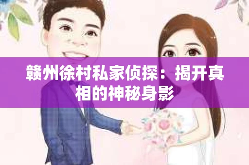 赣州徐村私家侦探：揭开真相的神秘身影