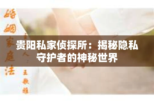 贵阳私家侦探所：揭秘隐私守护者的神秘世界