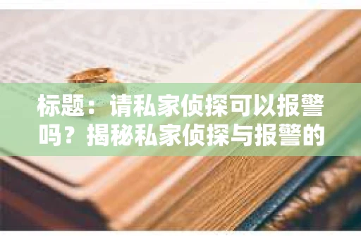 标题：请私家侦探可以报警吗？揭秘私家侦探与报警的微妙关系