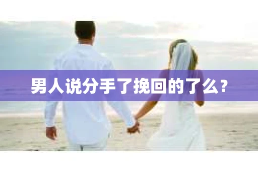男人说分手了挽回的了么？