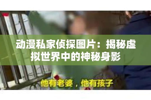 动漫私家侦探图片：揭秘虚拟世界中的神秘身影