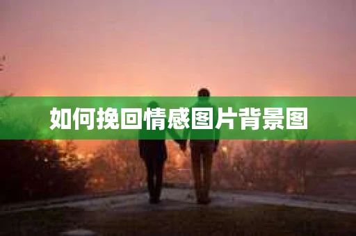 如何挽回情感图片背景图 如何挽回情感图片背景图