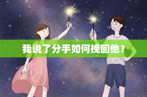 我说了分手如何挽回他？