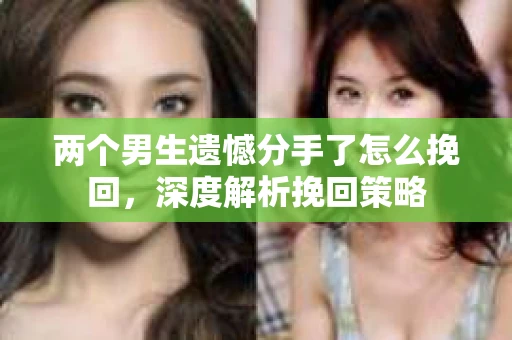 两个男生遗憾分手了怎么挽回，深度解析挽回策略