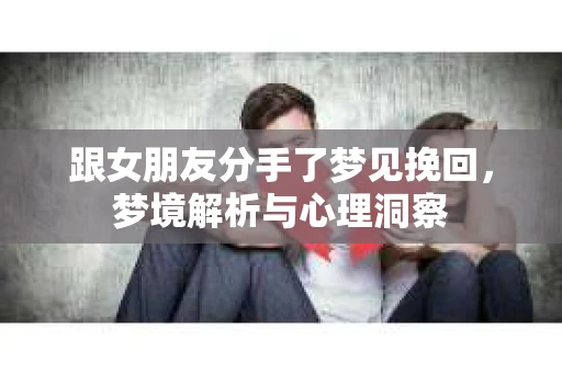 跟女朋友分手了梦见挽回，梦境解析与心理洞察