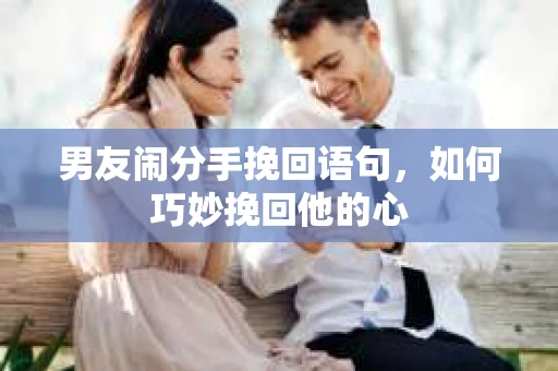 男友闹分手挽回语句，如何巧妙挽回他的心