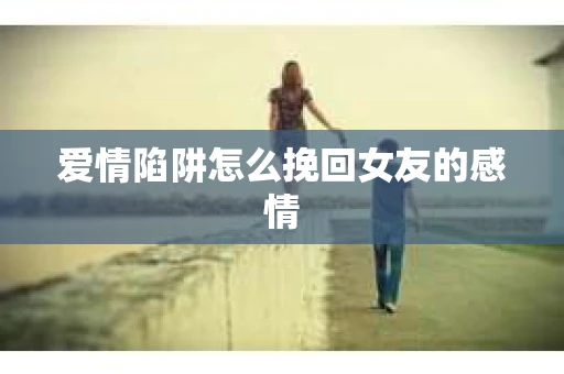 爱情陷阱怎么挽回女友的感情