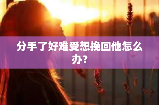 分手了好难受想挽回他怎么办？