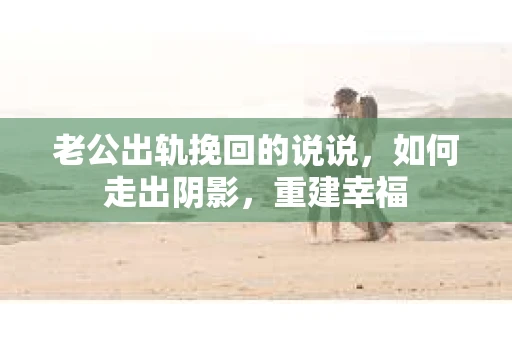 老公出轨挽回的说说，如何走出阴影，重建幸福