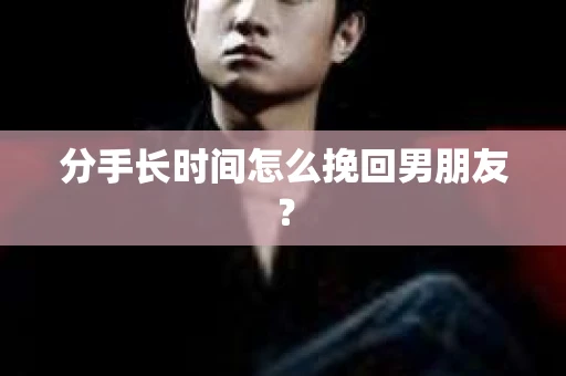 分手长时间怎么挽回男朋友？