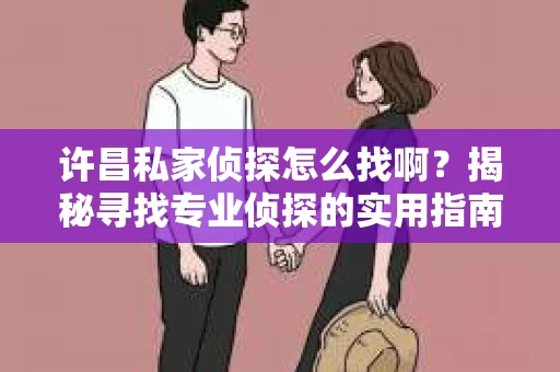 许昌私家侦探怎么找啊？揭秘寻找专业侦探的实用指南