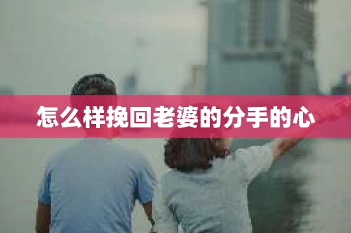 怎么样挽回老婆的分手的心