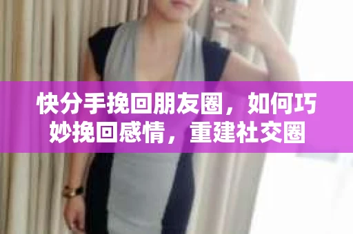 快分手挽回朋友圈，如何巧妙挽回感情，重建社交圈