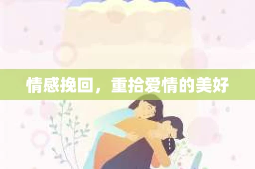 情感挽回，重拾爱情的美好