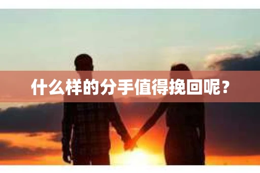什么样的分手值得挽回呢? 什么样的分手值得挽回呢?