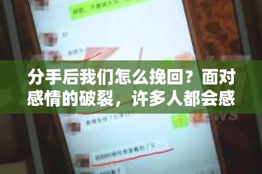 分手后我们怎么挽回？面对感情的破裂，许多人都会感到痛苦和无助。然而，在绝望之前，不妨先思考一下，是否还有机会挽回这段感情。本文将为您解析分手后如何挽回爱情，助您走出困境