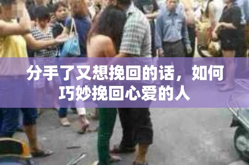 分手了又想挽回的话，如何巧妙挽回心爱的人