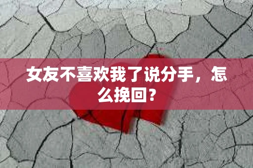 女友不喜欢我了说分手,怎么挽回? 女友不喜欢我了说分手,怎么挽回?